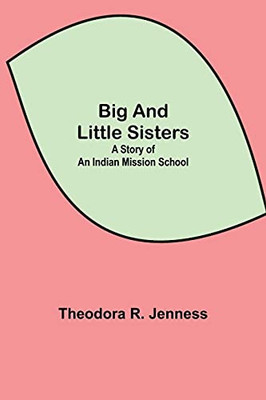 Big And Little Sisters: A Story Of An Indian Mission School