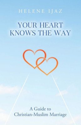 Your Heart Knows The Way : A Guide to Christian-Muslim Marriage