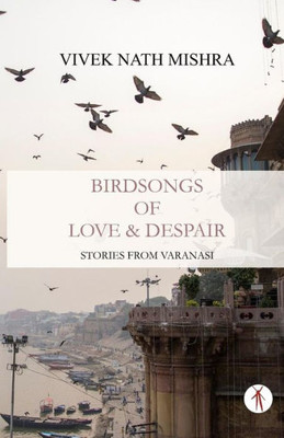 BIRDSONGS OF LOVE & DESPAIR : Stories from Varanasi