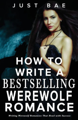 How to Write a Bestselling Werewolf Romance : Writing Werewolf Romances That Howl with Success