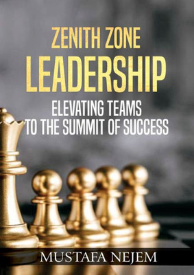Zenith Zone Leadership : Elevating Teams to the Summit of Success