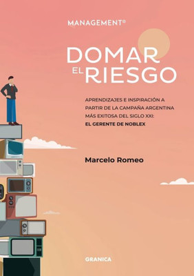 Domar El Riesgo: Aprendizajes E Inspiración A Partir De La Campaña Argentina Más Exitosa Del Siglo XXI: El Gerente De Noblex