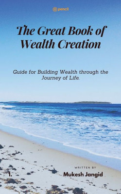 The Great Book of Wealth Creation : Guide for Building Wealth Through the Journey of Life.