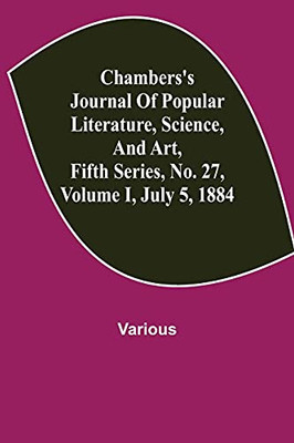 Chambers'S Journal Of Popular Literature, Science, And Art, Fifth Series, No. 27, Volume I, July 5, 1884