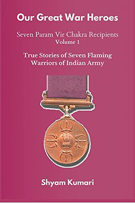 Our Great War Heroes: Seven Param Vir Chakra Recipients - Vol 1 (True Stories Of Seven Flaming Warriors Of Indian Army)