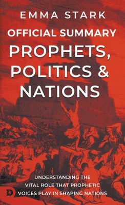 The Official Summary for Prophets, Politics, and Nations : Understanding the Vital Role that Prophetic Voices Play in Shaping Nations