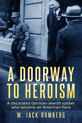 A Doorway To Heroism: A Decorated German-Jewish Soldier Who Became An American Hero (Holocaust Survivor True Stories Wwii)