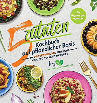 5-Zutaten-Kochbuch Auf Pflanzlicher Basis: 76 Proteinreiche, Einfache Und Köstliche Rezepte (Für Veganer Und Vegetarier) (German Edition) (Hardcover)