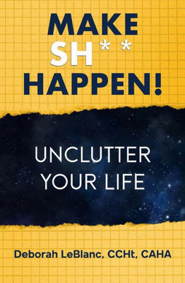 Make Sh** Happen! : Unclutter Your Life
