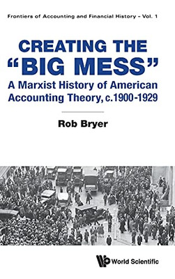 Creating The Big Mess: A Marxist History Of American Accounting Theory, C.1900-1929 (Frontiers Of Accounting And Financial History)