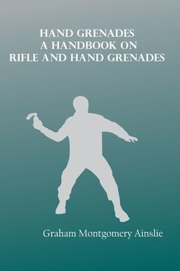 Hand Grenades : A Handbook on Rifle and Hand Grenades