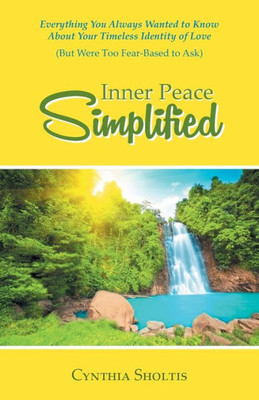 Inner Peace Simplified : Everything You Always Wanted to Know About Your Timeless Identity of Love (But Were Too Fear-Based to Ask)