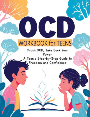 OCD Workbook for Teens : Everyday Mindfulness and Exposure Therapy - A Guide to Self-Compassion, Freedom, Relationship Management and Response Prevention