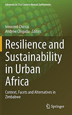 Resilience And Sustainability In Urban Africa: Context, Facets And Alternatives In Zimbabwe (Advances In 21St Century Human Settlements)