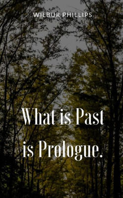 What is Past is Prologue.