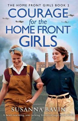 Courage for the Home Front Girls : A Heart-warming, Tear-jerking Historical Saga Set in WW2