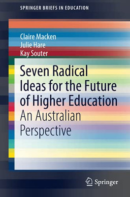 Seven Radical Ideas For The Future Of Higher Education: An Australian Perspective (Springerbriefs In Education)