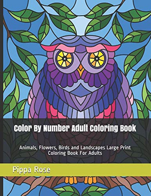 Color By Number Adult Coloring Book: Animals, Flowers, Birds and Landscapes Large Print Coloring Book For Adults (Adult Coloring By Numbers Books)