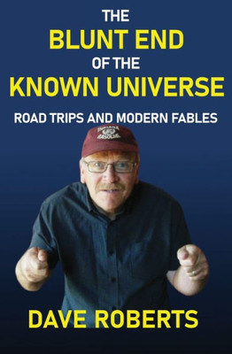 The Blunt End of the Known Universe : Road Trips and Modern Fables