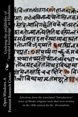 Undoing the Infallibility of "Revealed Knowledge" in Hinduism. : Selections from the Translated "Introductory" Notes of Hindu Religious Texts That Were Written in the 19th Century by the Orientalists.