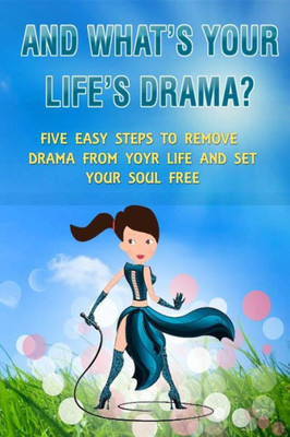 And What's Your Life's Drama? : Five Easy Steps to Remove Drama from Your Life and Set Your Soul Free