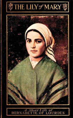 The Lily of Mary : Bernadette of Lourdes