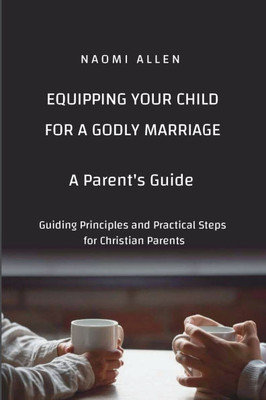 Equipping Your Child for a Godly Marriage : Guiding Principles and Practical Steps for Christian Parents