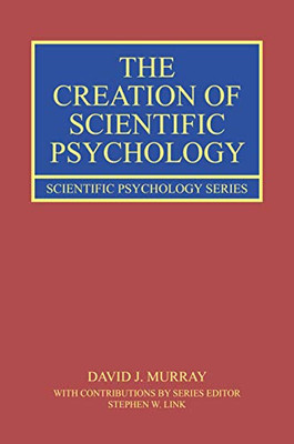 The Creation of Scientific Psychology (Scientific Psychology Series)