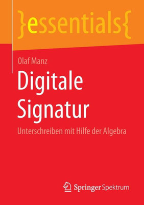 Digitale Signatur : Unterschreiben mit Hilfe der Algebra Digitale Signatur : Unterschreiben mit Hilfe der Algebra