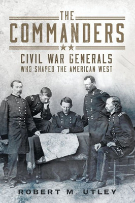 The Commanders : Civil War Generals Who Shaped the American West