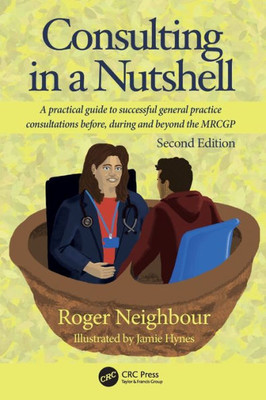 Consulting in a Nutshell : A Practical Guide to Successful General Practice Consultations Before, During and Beyond the MRCGP