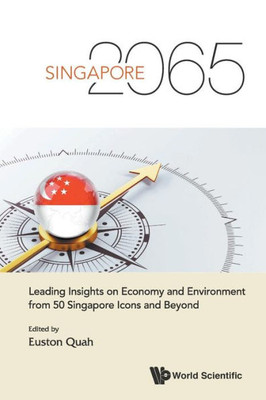 Singapore 2065 : Leading Insights on Economy and Environment from 50 Singapore Icons and Beyond
