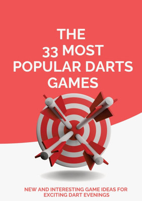 The 33 Most Popular Darts Games : New and Interesting Game Ideas for Exciting Dart Evenings