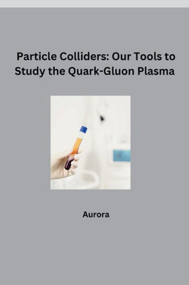 Particle Colliders : Our Tools to Study the Quark-Gluon Plasma