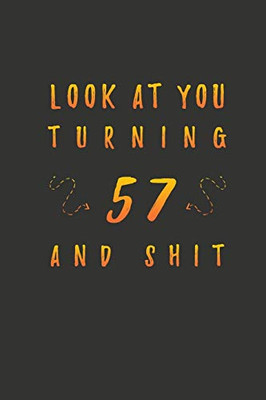 Look At You Turning 57 And Shit: 57 Years Old Gifts. 57th Birthday Funny Gift for Men and Women. Fun, Practical And Classy Alternative to a Card.