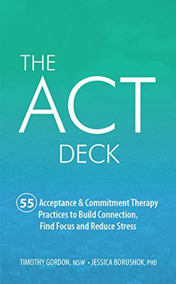 The ACT Deck (55 Acceptance & Commitment Therapy Practices to Build Connection, Find Focus and Reduce Stress)