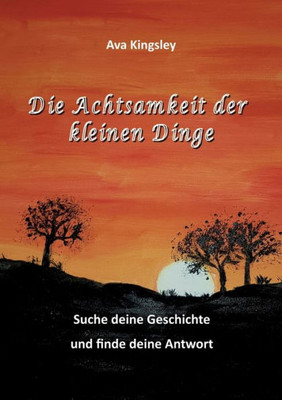 Die Achtsamkeit der kleinen Dinge : Suche deine Geschichte und finde deine Antwort