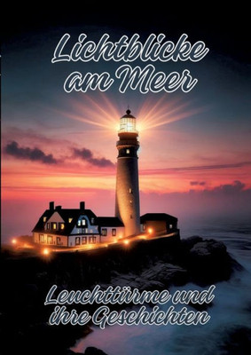 Lichtblicke am Meer : Leuchttürme und ihre Geschichten