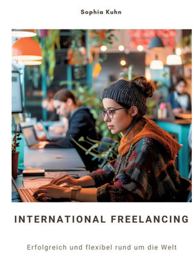 International Freelancing : Erfolgreich und flexibel rund um die Welt
