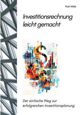 Investitionsrechnung leicht gemacht : Der einfache Weg zur erfolgreichen Investitionsplanung