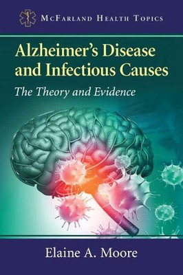 Alzheimer's Disease and Infectious Causes: The Theory and Evidence (Mcfarland Health Topics)