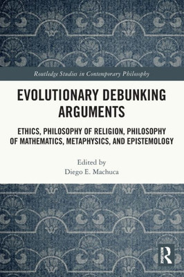 Evolutionary Debunking Arguments : Ethics, Philosophy of Religion, Philosophy of Mathematics, Metaphysics, and Epistemology