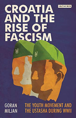 Croatia and the Rise of Fascism: The Youth Movement and the Ustasha During WWII (Library of World War II Studies)