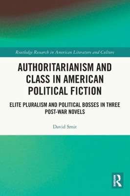 Authoritarianism and Class in American Political Fiction : Elite Pluralism and Political Bosses in Three Post-war Novels