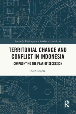 Territorial Change and Conflict in Indonesia : Confronting the Fear of Secession