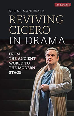 Reviving Cicero in Drama: From the Ancient World to the Modern Stage