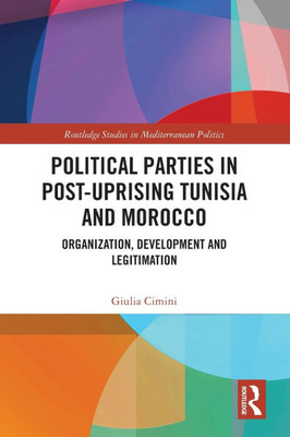 Political Parties in Post-uprising Tunisia and Morocco : Organization, Development and Legitimation