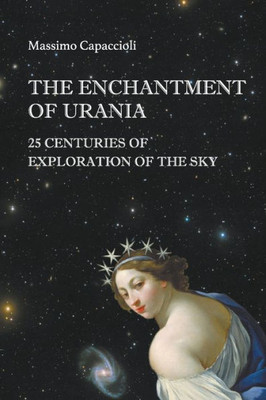 Enchantment of Urania, The: 25 Centuries of Exploration of the Sky