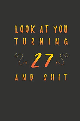 Look At You Turning 27 And Shit: 27 Years Old Gifts. 27th Birthday Funny Gift for Men and Women. Fun, Practical And Classy Alternative to a Card.