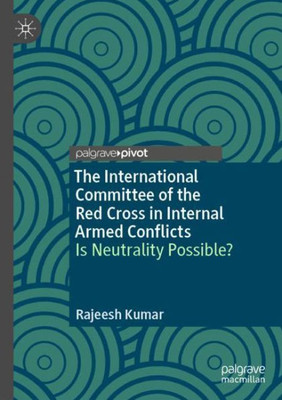 The International Committee of the Red Cross in Internal Armed Conflicts : Is Neutrality Possible? The International Committee of the Red Cross in Internal Armed Conflicts : Is Neutrality Possible?